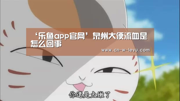 ‘乐鱼app官网’泉州大便流血是怎么回事(图3) 乐鱼app官网