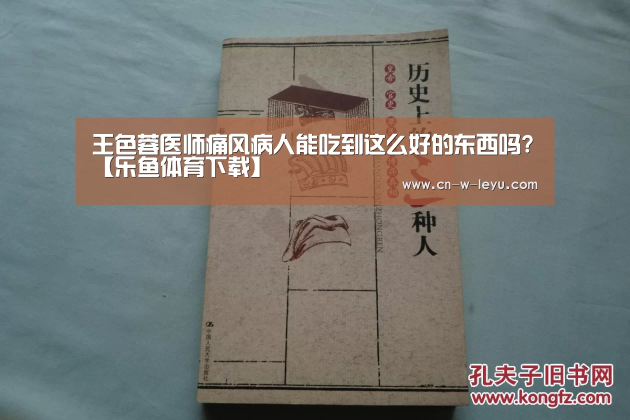 王色蓉医师痛风病人能吃到这么好的东西吗?【乐鱼体育下载】(图1) 乐鱼app